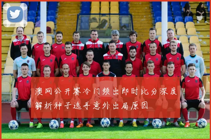 澳网公开赛冷门频出即时比分深度解析种子选手意外出局原因